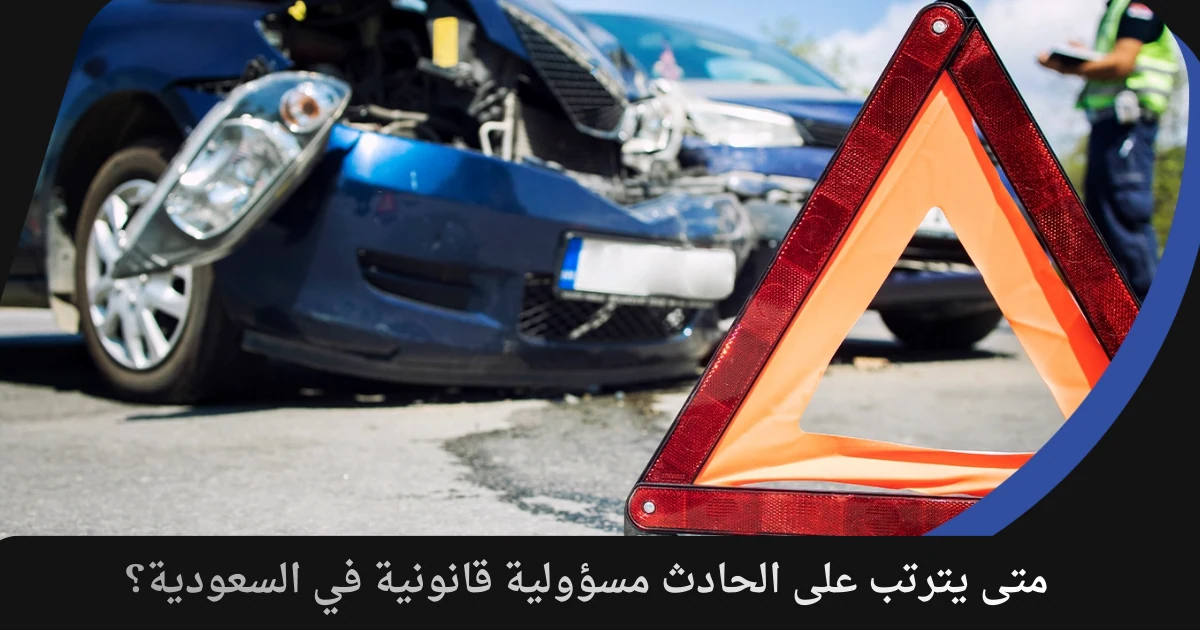 متى يترتب على الحادث مسؤولية قانونية في السعودية؟