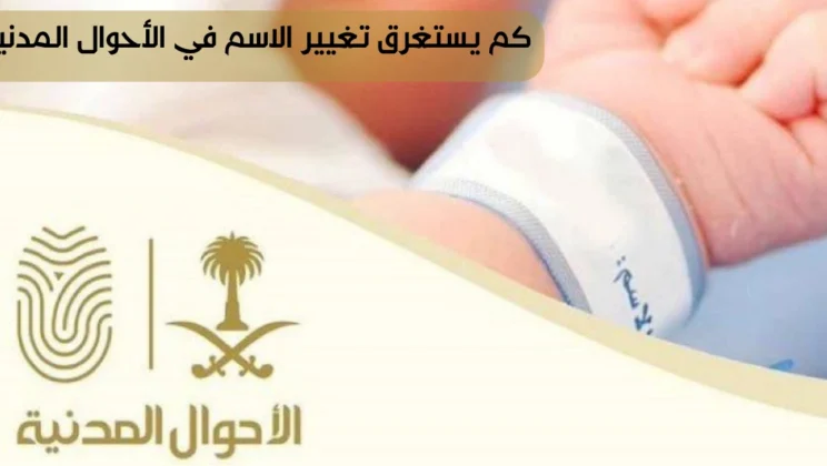 كم يستغرق تغيير الاسم في الأحوال المدنية؟ الشروط -الخطوات والمدة بالتفصيل