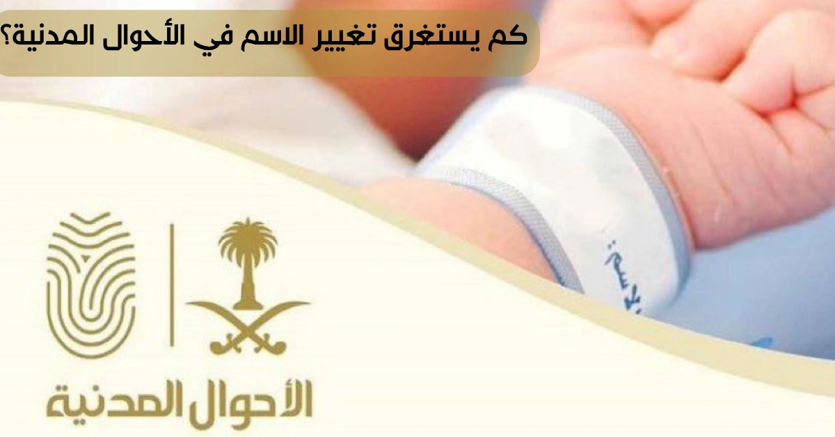 كم يستغرق تغيير الاسم في الأحوال المدنية؟